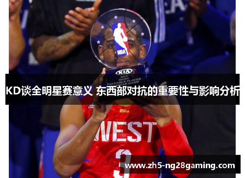 KD谈全明星赛意义 东西部对抗的重要性与影响分析