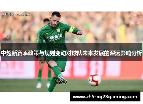 中超新赛季政策与规则变动对球队未来发展的深远影响分析