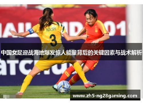 中国女足迎战海地爆发惊人能量背后的关键因素与战术解析