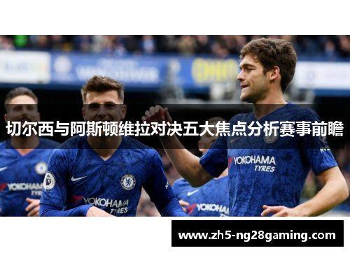 切尔西与阿斯顿维拉对决五大焦点分析赛事前瞻