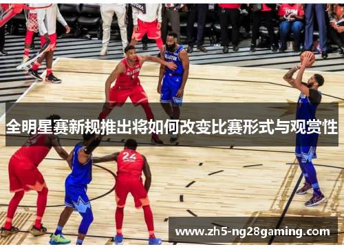 全明星赛新规推出将如何改变比赛形式与观赏性 全明星赛新规推出将如何改变比赛形式与观赏性