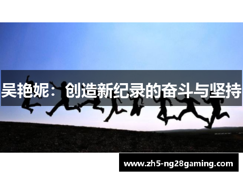 吴艳妮:创造新纪录的奋斗与坚持 吴艳妮:创造新纪录的奋斗与坚持
