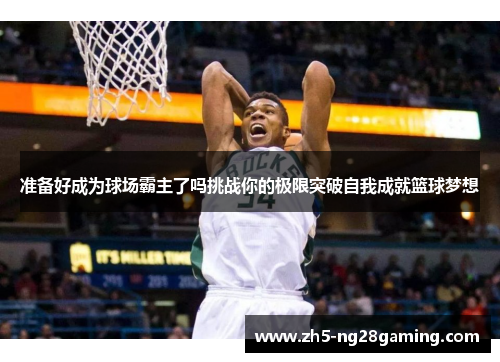 准备好成为球场霸主了吗挑战你的极限突破自我成就篮球梦想 准备好成为球场霸主了吗挑战你的极限突破自我成就篮球梦想