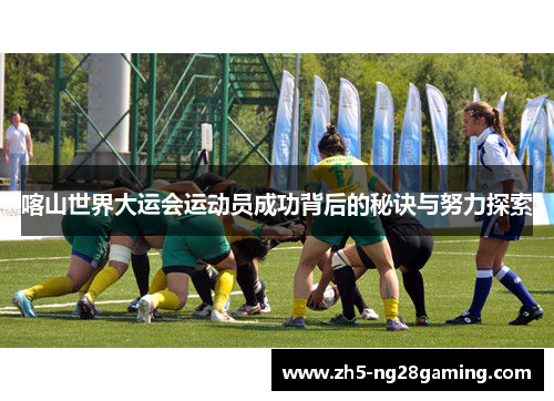 喀山世界大运会运动员成功背后的秘诀与努力探索
