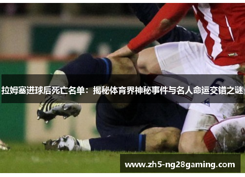 拉姆塞进球后死亡名单：揭秘体育界神秘事件与名人命运交错之谜