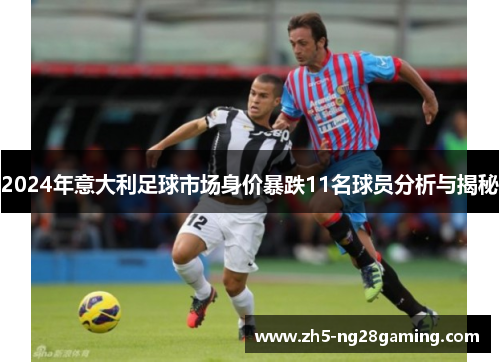 2024年意大利足球市场身价暴跌11名球员分析与揭秘