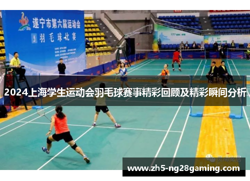 2024上海学生运动会羽毛球赛事精彩回顾及精彩瞬间分析