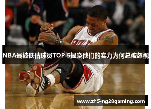 NBA最被低估球员TOP 5揭晓他们的实力为何总被忽视
