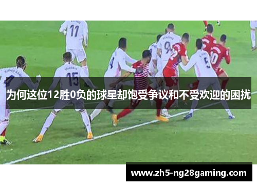 为何这位12胜0负的球星却饱受争议和不受欢迎的困扰