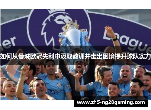如何从曼城欧冠失利中汲取教训并走出困境提升球队实力 如何从曼城欧冠失利中汲取教训并走出困境提升球队实力