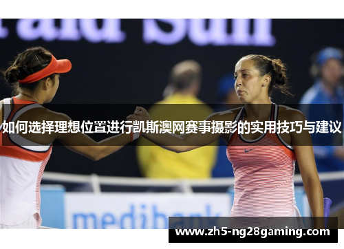 如何选择理想位置进行凯斯澳网赛事摄影的实用技巧与建议