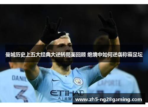 曼城历史上五大经典大逆转局面回顾 绝境中如何逆袭称霸足坛