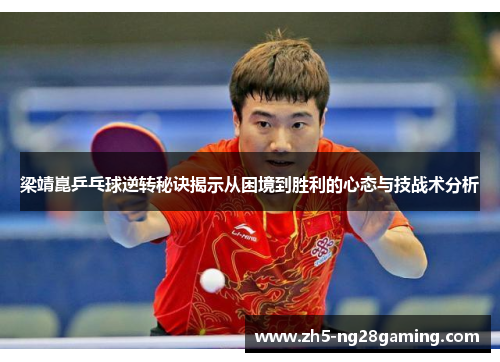 梁靖崑乒乓球逆转秘诀揭示从困境到胜利的心态与技战术分析