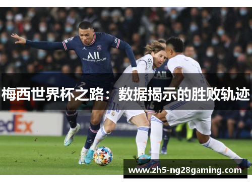 梅西世界杯之路:数据揭示的胜败轨迹 梅西世界杯之路:数据揭示的胜败轨迹