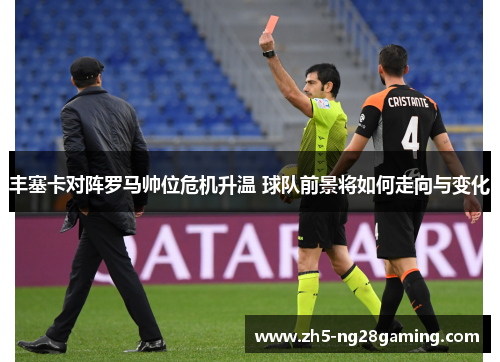 丰塞卡对阵罗马帅位危机升温 球队前景将如何走向与变化 丰塞卡对阵罗马帅位危机升温 球队前景将如何走向与变化