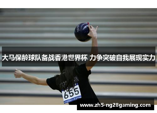 大马保龄球队备战香港世界杯 力争突破自我展现实力