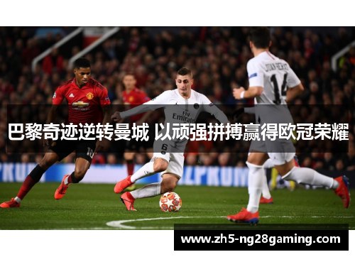 巴黎奇迹逆转曼城 以顽强拼搏赢得欧冠荣耀