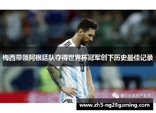 梅西带领阿根廷队夺得世界杯冠军创下历史最佳记录 梅西带领阿根廷队夺得世界杯冠军创下历史最佳记录