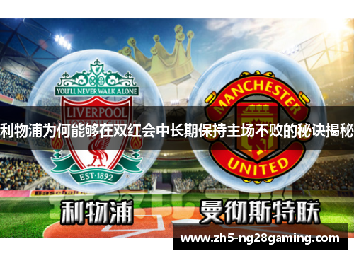 利物浦为何能够在双红会中长期保持主场不败的秘诀揭秘 利物浦为何能够在双红会中长期保持主场不败的秘诀揭秘