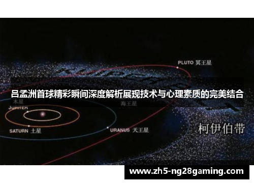 吕孟洲首球精彩瞬间深度解析展现技术与心理素质的完美结合