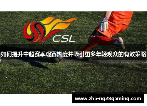 如何提升中超赛季观赛热度并吸引更多年轻观众的有效策略 如何提升中超赛季观赛热度并吸引更多年轻观众的有效策略