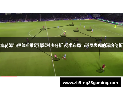 富勒姆与伊普斯维奇精彩对决分析 战术布局与球员表现的深度剖析