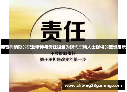 库普梅纳斯的职业精神与责任担当为现代职场人士提供的宝贵启示 库普梅纳斯的职业精神与责任担当为现代职场人士提供的宝贵启示