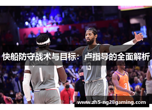 快船防守战术与目标:卢指导的全面解析 快船防守战术与目标:卢指导的全面解析