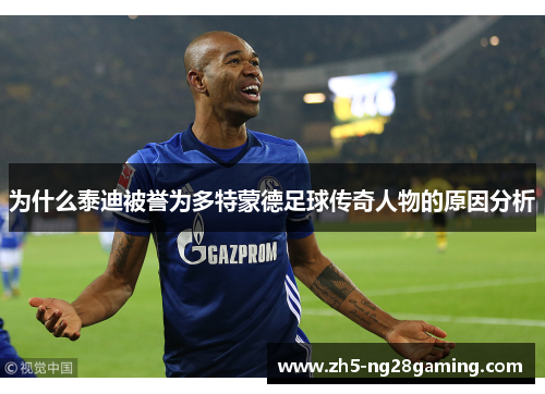 为什么泰迪被誉为多特蒙德足球传奇人物的原因分析