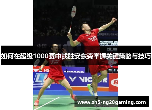 如何在超级1000赛中战胜安东森掌握关键策略与技巧 如何在超级1000赛中战胜安东森掌握关键策略与技巧