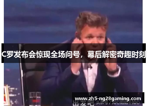 C罗发布会惊现全场问号，幕后解密奇趣时刻