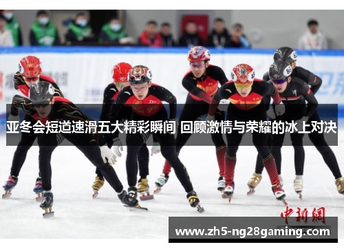 亚冬会短道速滑五大精彩瞬间 回顾激情与荣耀的冰上对决 亚冬会短道速滑五大精彩瞬间 回顾激情与荣耀的冰上对决