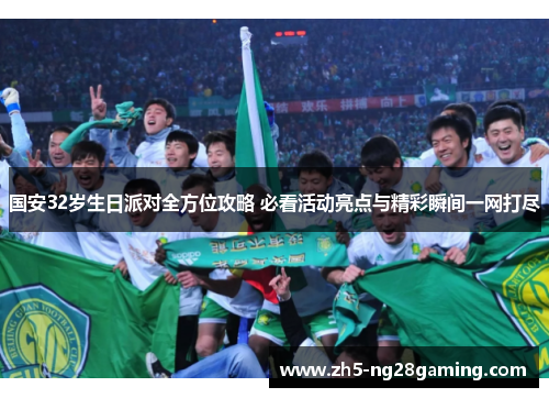 国安32岁生日派对全方位攻略 必看活动亮点与精彩瞬间一网打尽 国安32岁生日派对全方位攻略 必看活动亮点与精彩瞬间一网打尽