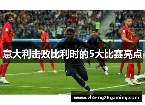 意大利击败比利时的5大比赛亮点