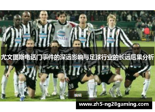 尤文图斯电话门事件的深远影响与足球行业的长远后果分析 尤文图斯电话门事件的深远影响与足球行业的长远后果分析