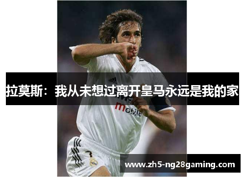 拉莫斯:我从未想过离开皇马永远是我的家 拉莫斯:我从未想过离开皇马永远是我的家
