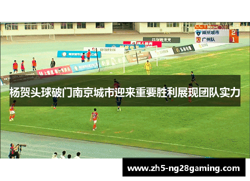 杨贺头球破门南京城市迎来重要胜利展现团队实力