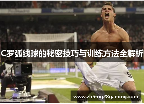 C罗弧线球的秘密技巧与训练方法全解析
