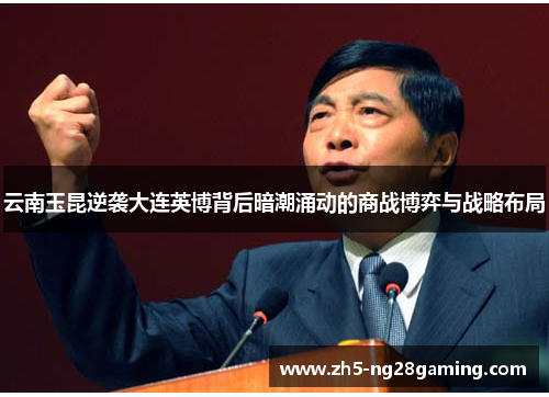 云南玉昆逆袭大连英博背后暗潮涌动的商战博弈与战略布局 云南玉昆逆袭大连英博背后暗潮涌动的商战博弈与战略布局
