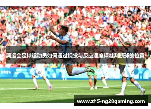 奥运会足球运动员如何通过视觉与反应速度精准判断球的位置
