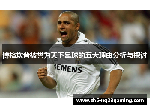 博格坎普被誉为天下足球的五大理由分析与探讨