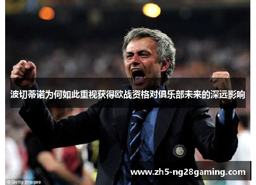 波切蒂诺为何如此重视获得欧战资格对俱乐部未来的深远影响 波切蒂诺为何如此重视获得欧战资格对俱乐部未来的深远影响