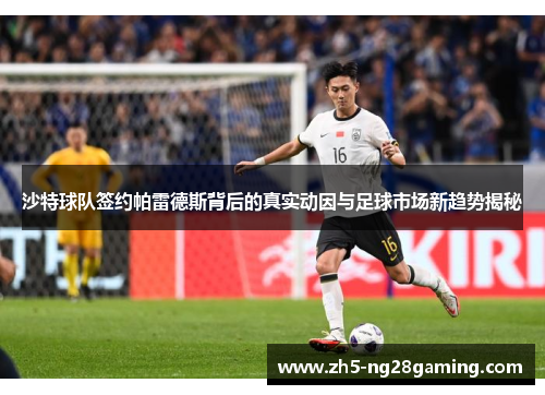 沙特球队签约帕雷德斯背后的真实动因与足球市场新趋势揭秘