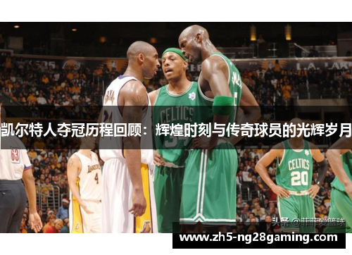 凯尔特人夺冠历程回顾:辉煌时刻与传奇球员的光辉岁月 凯尔特人夺冠历程回顾:辉煌时刻与传奇球员的光辉岁月