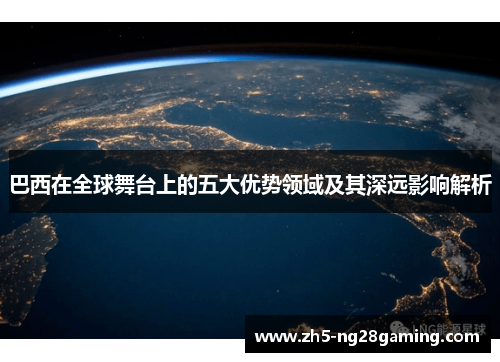 巴西在全球舞台上的五大优势领域及其深远影响解析