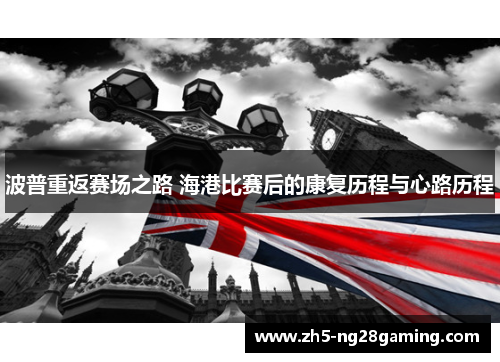 波普重返赛场之路 海港比赛后的康复历程与心路历程 波普重返赛场之路 海港比赛后的康复历程与心路历程