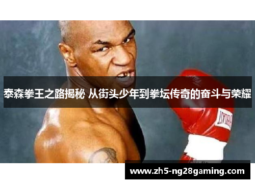 泰森拳王之路揭秘 从街头少年到拳坛传奇的奋斗与荣耀