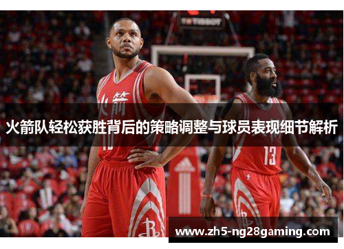 火箭队轻松获胜背后的策略调整与球员表现细节解析 火箭队轻松获胜背后的策略调整与球员表现细节解析