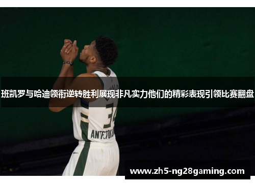 班凯罗与哈迪领衔逆转胜利展现非凡实力他们的精彩表现引领比赛翻盘 班凯罗与哈迪领衔逆转胜利展现非凡实力他们的精彩表现引领比赛翻盘