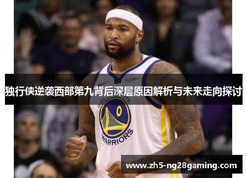 独行侠逆袭西部第九背后深层原因解析与未来走向探讨